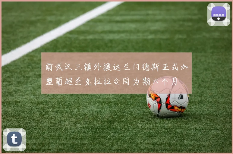 前武汉三镇外援达兰门德斯正式加盟葡超圣克拉拉合同为期六个月