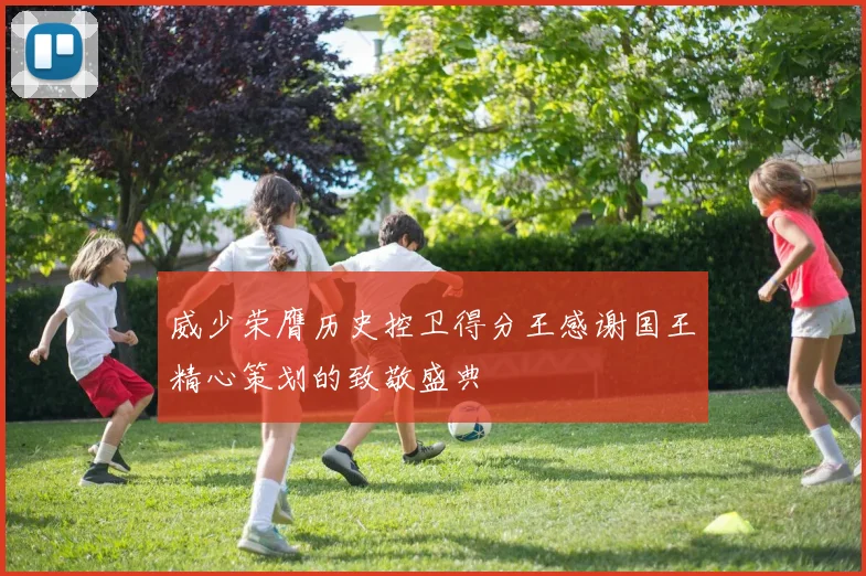 威少荣膺历史控卫得分王感谢国王精心策划的致敬盛典
