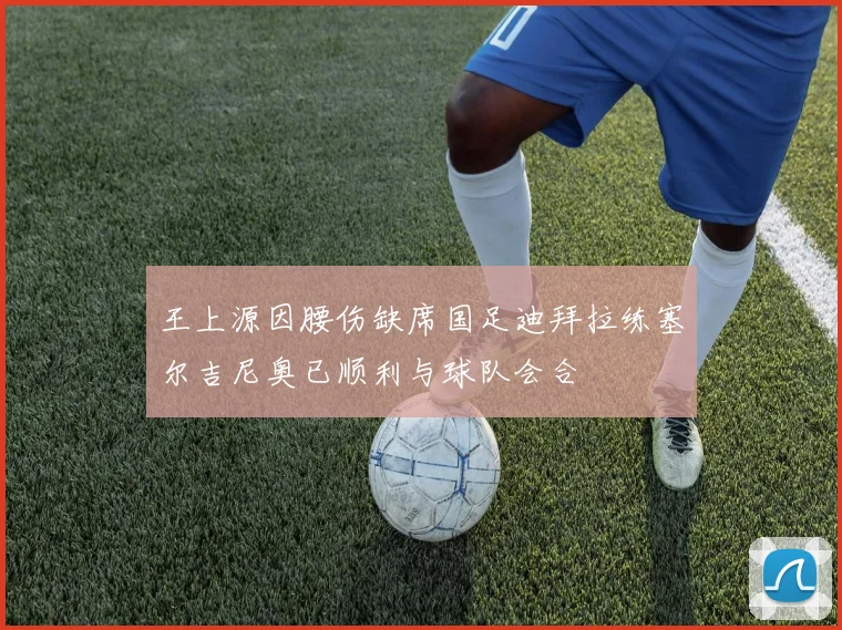 王上源因腰伤缺席国足迪拜拉练塞尔吉尼奥已顺利与球队会合